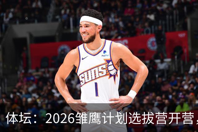 体坛：2026雏鹰计划选拔营开营，百名小将竞逐22张皇马集训券