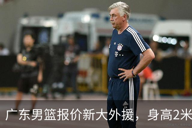 广东男篮报价新大外援，身高2米18NBA场均5+5，王少杰无缘回归！