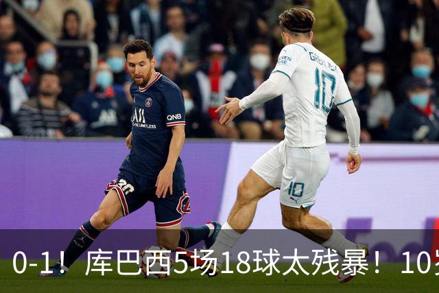 0-1！库巴西5场18球太残暴！10岁1米85冲垮中国足球小将红队