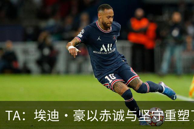 TA：埃迪·豪以赤诚与坚守重塑了纽卡，最终他目送自己的时代落幕